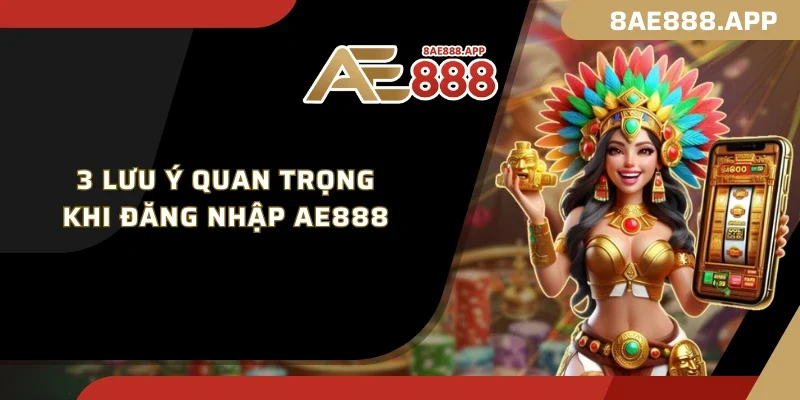 3 lưu ý quan trọng khi đăng nhập AE888