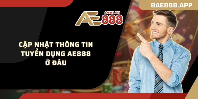 Cập nhật thông tin tuyển dụng AE888 ở đâu