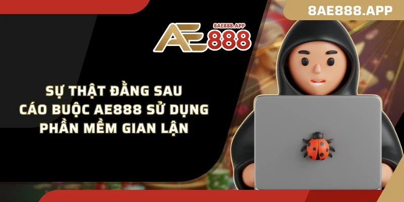 Sự thật đằng sau cáo buộc AE888 sử dụng phần mềm gian lận