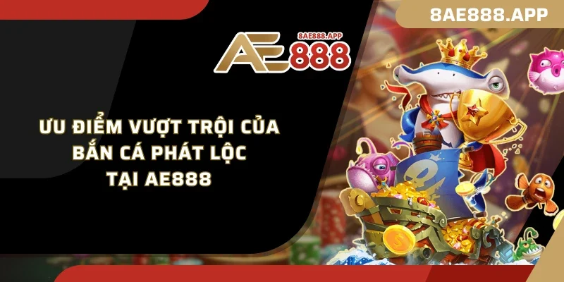 Ưu điểm vượt trội của Bắn Cá Phát Lộc tại AE888